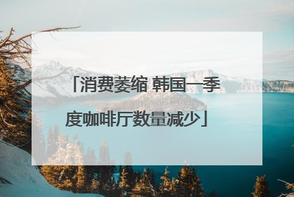 消费萎缩 韩国一季度咖啡厅数量减少